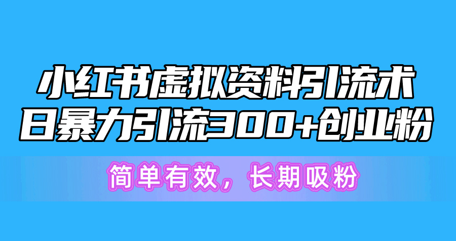 小红书虚拟资料引流术，日暴力引流300+创业粉，简单有效，长期吸粉-创客聚集地