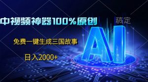 中视频神器100%过原创，免费AI一键生成三国故事，日入2000+-创客聚集地