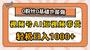 视频号AI短视频带货，轻松日入1000+，0粉丝0基础也能做-创客聚集地