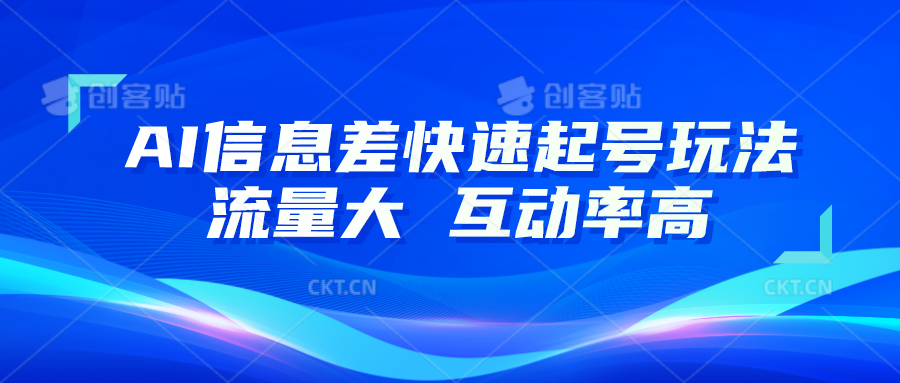 AI信息差快速起号玩法，10分钟就可以做出一条，流量大，互动率高-创客聚集地
