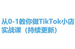 从0-1教你做TikTok小店实操课(持续更新)，手把手教你，简单易学-创客聚集地
