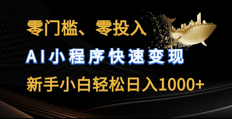 零门槛零投入，AI小程序快速变现，新手小白轻松日入几张-创客聚集地