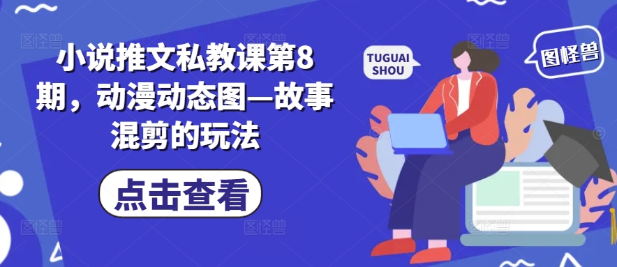 小说推文私教课第8期，动漫动态图—故事混剪的玩法-创客聚集地
