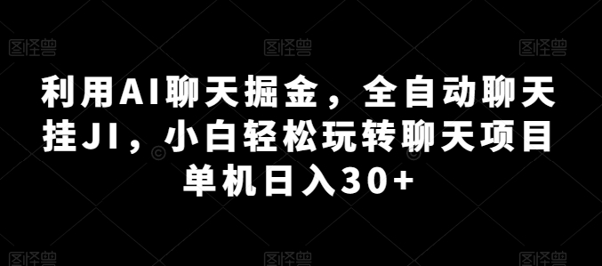 利用AI聊天掘金，全自动聊天挂JI，小白轻松玩转聊天项目 单机日入30+-创客聚集地