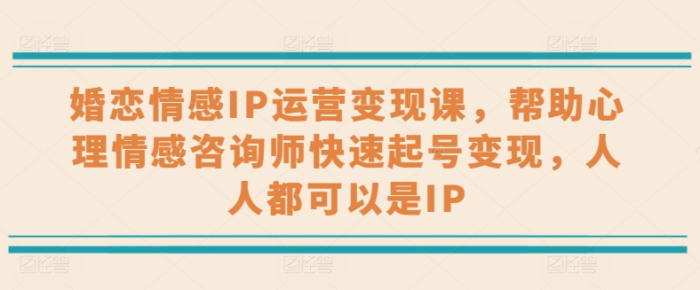 婚恋情感IP运营变现课，帮助心理情感咨询师快速起号变现，人人都可以是IP-创客聚集地