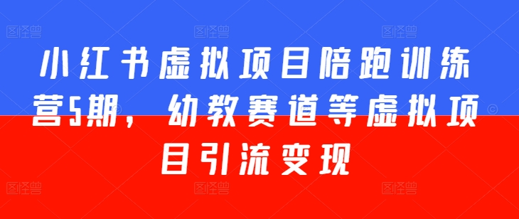 小红书虚拟项目陪跑训练营5期，幼教赛道等虚拟项目引流变现-创客聚集地