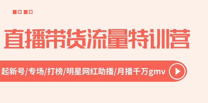 直播带货流量特训营，起新号-专场-打榜-明星网红助播 月播千万gmv（52节）-创客聚集地