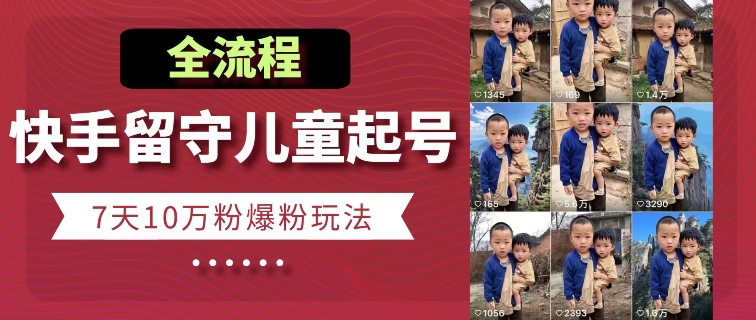 快手留守儿童博同情起号，7天10万粉爆粉玩法，全流程-创客聚集地