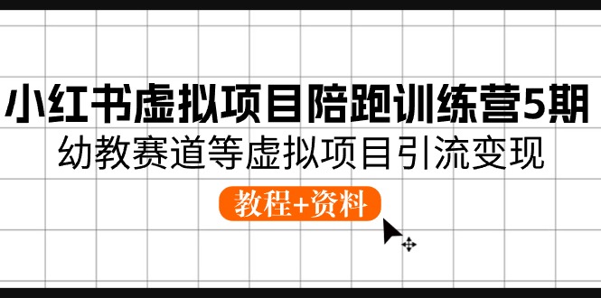 小红书虚拟项目陪跑训练营5期，幼教赛道等虚拟项目引流变现 (教程+资料)-创客聚集地