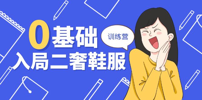 0基础入局-二奢 鞋服训练营，十二年 奢侈品 创业导师分享（20节课）-创客聚集地