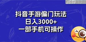 抖音手游偏门玩法,日入3000+,一部手机可操作-创客聚集地
