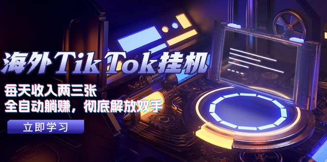 海外TikTok挂机，每天收入两三张，全自动躺赚，彻底 解放双手！-创客聚集地