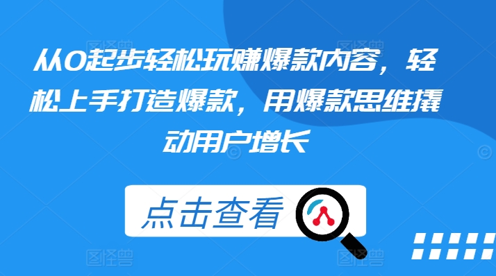 从0起步轻松玩赚爆款内容，轻松上手打造爆款，用爆款思维撬动用户增长-创客聚集地