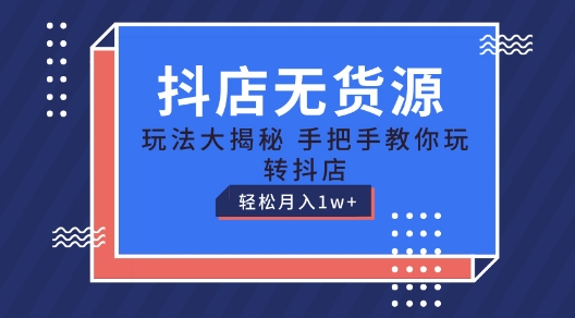 抖店无货源玩法，保姆级教程手把手教你玩转抖店，轻松月入1W+-创客聚集地