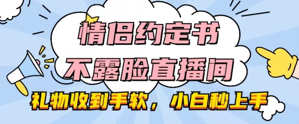 情侣约定书不露脸直播间，礼物收到手软，小白秒上手-创客聚集地