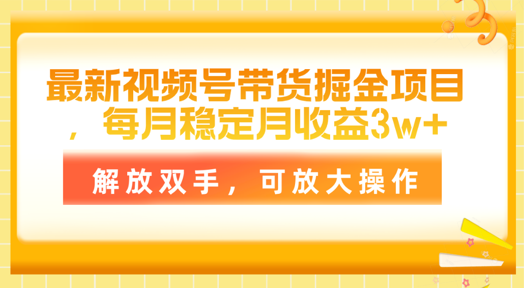 最新视频号带货掘金项目，每月稳定月收益3w+，解放双手，可放大操作-创客聚集地