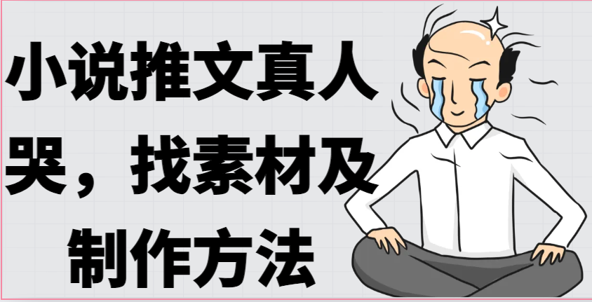 小说推文真人出镜哭，找素材及制作方法-创客聚集地