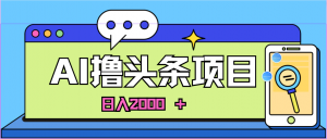 AI今日头条，当日建号，次日盈利，适合新手，每日收入超2000元的好项目-创客聚集地