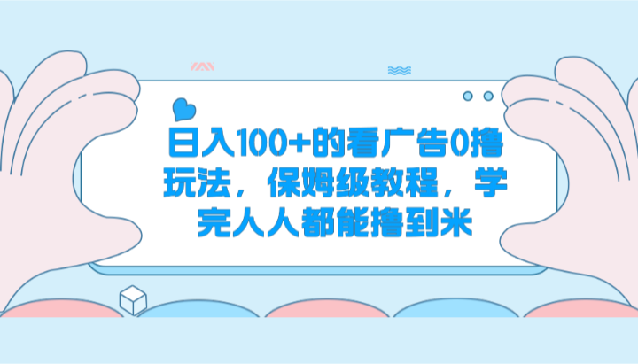 日入100+的看广告0撸玩法，保姆级教程，学完人人都能撸到米-创客聚集地
