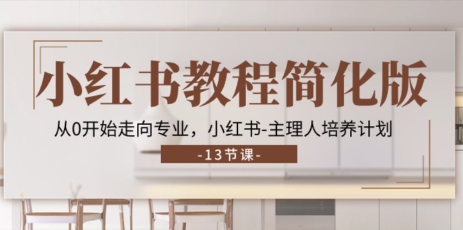 小红书教程简化版，从0开始走向专业，小红书-主理人培养计划 (13节)-创客聚集地