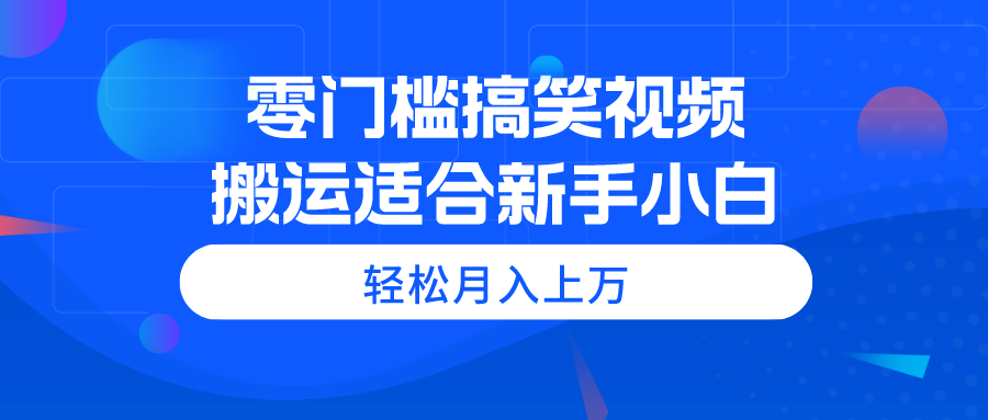 零门槛搞笑视频搬运，轻松月入上万，适合新手小白-创客聚集地