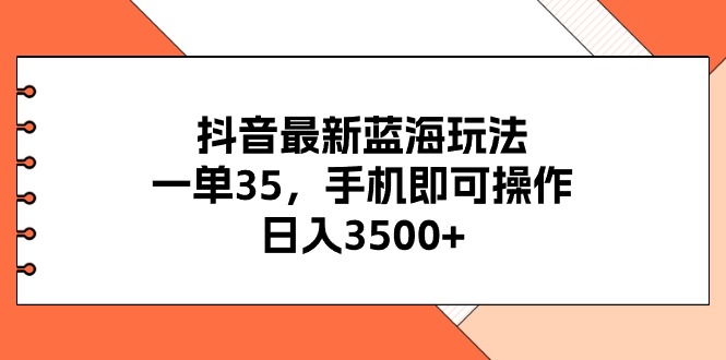 抖音最新蓝海玩法，一单35，手机即可操作，日入3500+，不了解一下真是…-创客聚集地