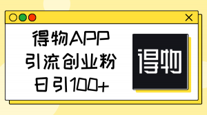 得物APP引流创业粉，日引100+-创客聚集地
