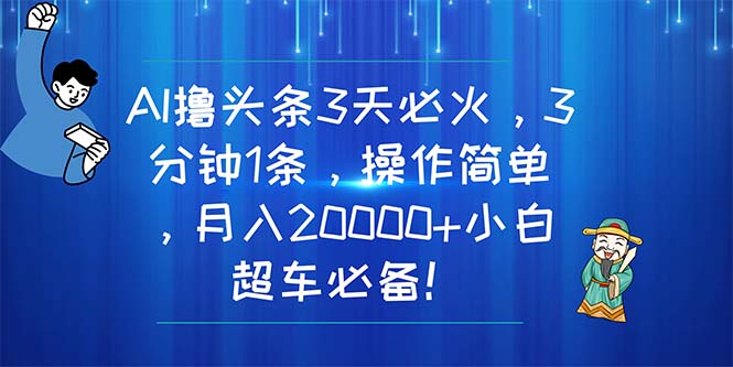 AI撸头条3天必火，3分钟1条，操作简单，月入20000+小白超车必备！-创客聚集地