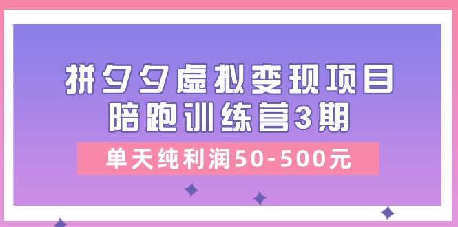 黄岛主《拼夕夕虚拟变现项目陪跑训练营3期》单天纯利润50-500元-创客聚集地