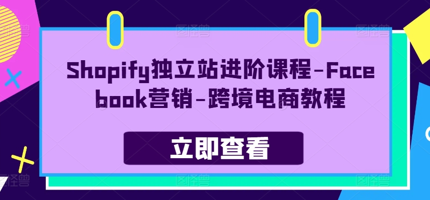 Shopify独立站进阶课程-Facebook营销-跨境电商教程-创客聚集地
