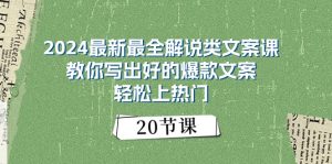 2024最新最全解说类文案课：教你写出好的爆款文案，轻松上热门（20节）-创客聚集地