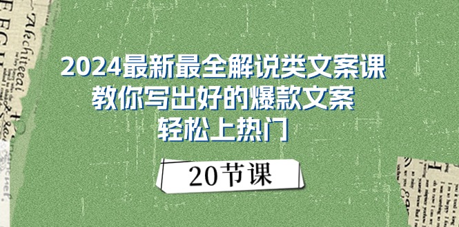 2024最新最全解说类文案课：教你写出好的爆款文案，轻松上热门（20节）-创客聚集地