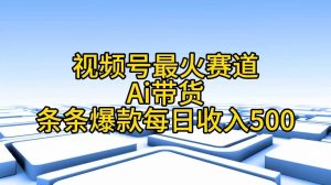 视频号最火赛道——Ai带货条条爆款每日收入500-创客聚集地