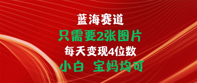 只需要2张图片 每天变现4位数 小白 宝妈均可-创客聚集地