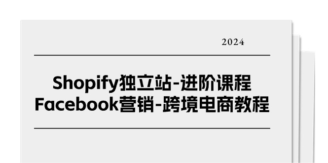 Shopify独立站进阶课程-Facebook营销跨境电商教程（25节）-创客聚集地
