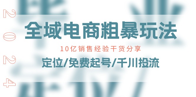 全域电商-粗暴玩法课：10亿销售经验干货分享！定位/免费起号/千川投流-创客聚集地