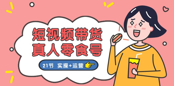 短视频带货&真人零食号：更全面的零食带货教程（实操+运营）-创客聚集地