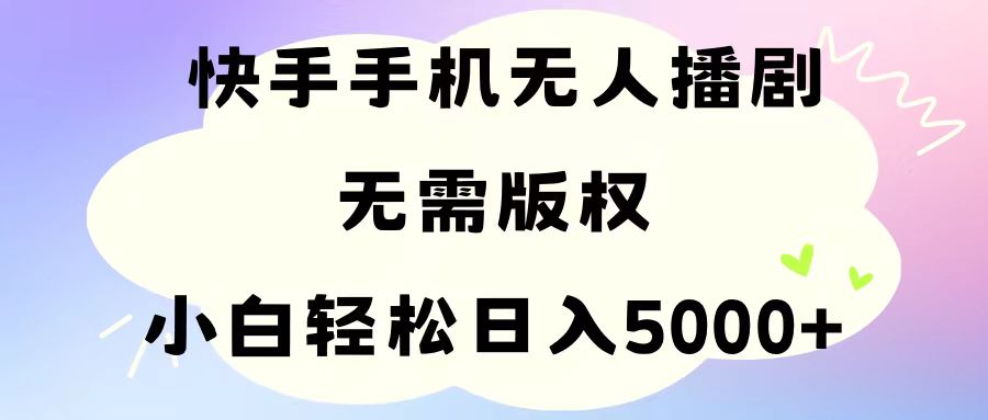 手机快手无人播剧，无需硬改，轻松解决版权问题，小白轻松日入5000+-创客聚集地