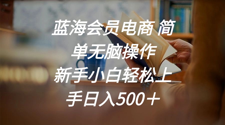 蓝海会员电商 简单无脑操作 新手小白轻松上手日入500＋-创客聚集地