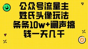 公众号流量主，姓氏头像玩法，条条10w+闷声搞钱一天几千，详细教程-创客聚集地