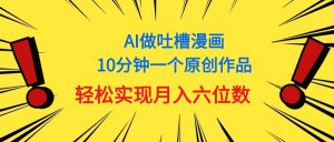 用AI做中式吐槽漫画，10分钟一个原创作品，轻松实现月入6位数-创客聚集地