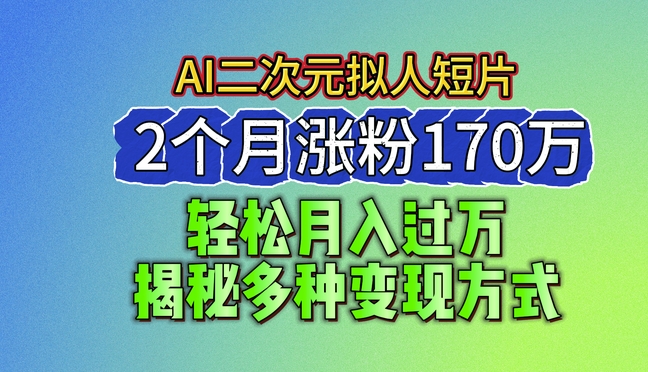 2024最新蓝海AI生成二次元拟人短片，2个月涨粉170万，揭秘多种变现方式-创客聚集地