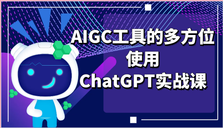 ai掘金系列课程-AIGC工具的多方位使用ChatGPT实战课-创客聚集地