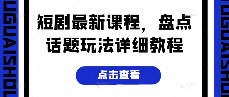 短剧最新课程，盘点话题玩法详细教程-创客聚集地