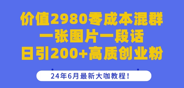 价值2980零成本混群一张图片一段话日引200+高质创业粉，24年6月最新大咖教程-创客聚集地