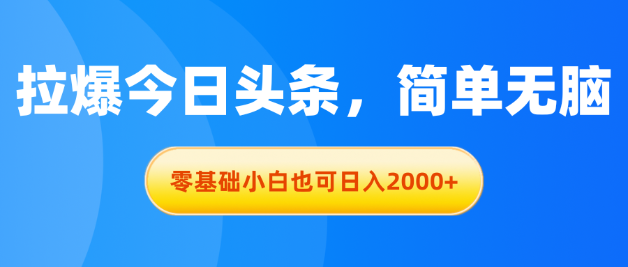 拉爆今日头条，简单无脑，零基础小白也可日入2000+-创客聚集地
