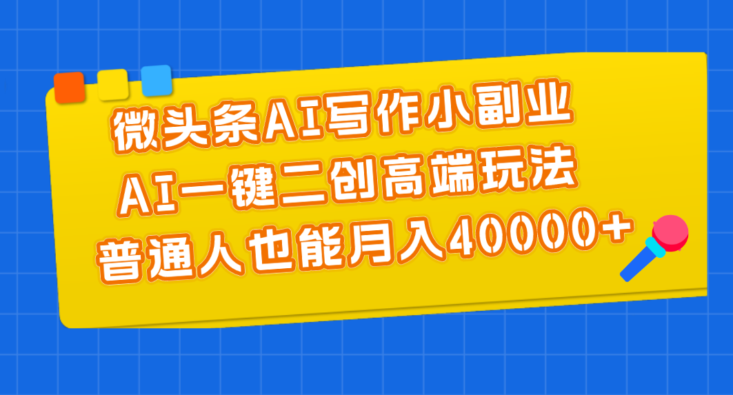 微头条AI写作小副业，AI一键二创高端玩法 普通人也能月入40000+-创客聚集地