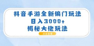 抖音手游全新偏门玩法,日入3000+,揭秘大佬玩法-创客聚集地