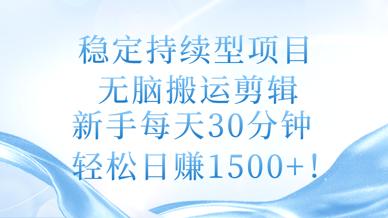 稳定持续型项目，无脑搬运剪辑，新手每天30分钟，轻松日赚1500+！-创客聚集地