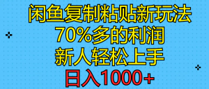 闲鱼复制粘贴新玩法，70%利润，新人轻松上手，日入1000+-创客聚集地